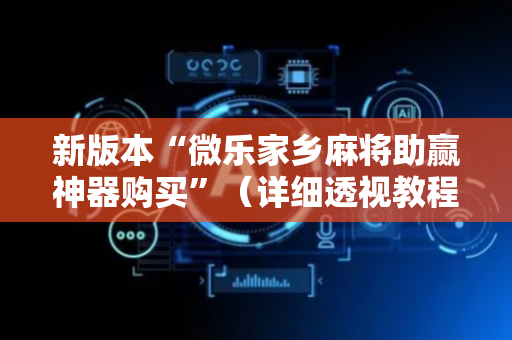 新版本“微乐家乡麻将助赢神器购买”（详细透视教程）-哔哩哔哩