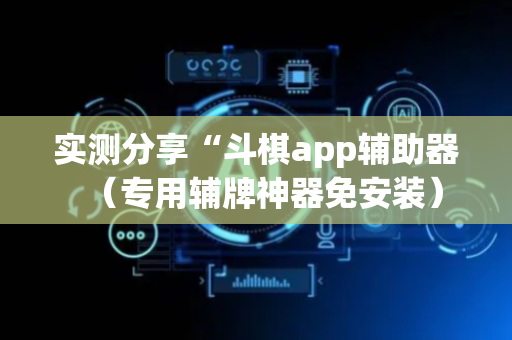 实测分享“斗棋app辅助器（专用辅牌神器免安装）