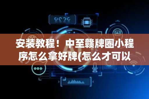 安装教程！中至赣牌圈小程序怎么拿好牌(怎么才可以赢)