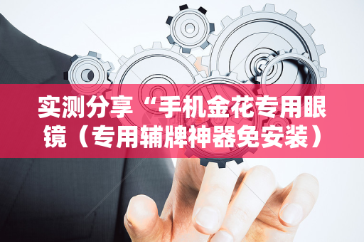 实测分享“手机金花专用眼镜（专用辅牌神器免安装）