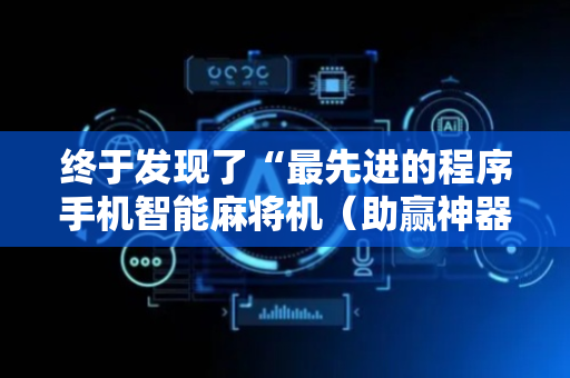 终于发现了“最先进的程序手机智能麻将机（助赢神器通用版）