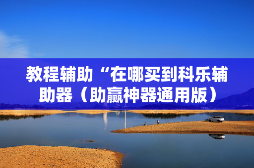 教程辅助“在哪买到科乐辅助器（助赢神器通用版）