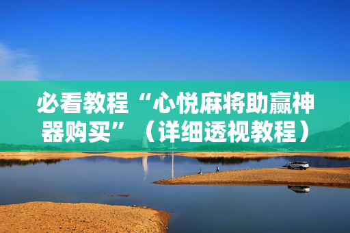 必看教程“心悦麻将助赢神器购买”（详细透视教程）-哔哩哔哩