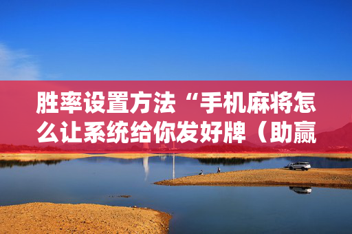 胜率设置方法“手机麻将怎么让系统给你发好牌（助赢神器通用版）