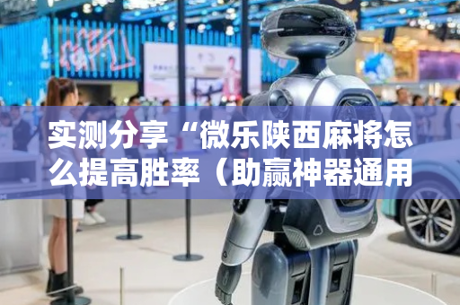 实测分享“微乐陕西麻将怎么提高胜率（助赢神器通用版）