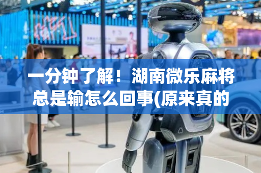 一分钟了解！湖南微乐麻将总是输怎么回事(原来真的有挂)