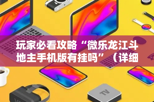 玩家必看攻略“微乐龙江斗地主手机版有挂吗”（详细透视教程）-哔哩哔哩