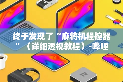 终于发现了“麻将机程控器”（详细透视教程）-哔哩哔哩