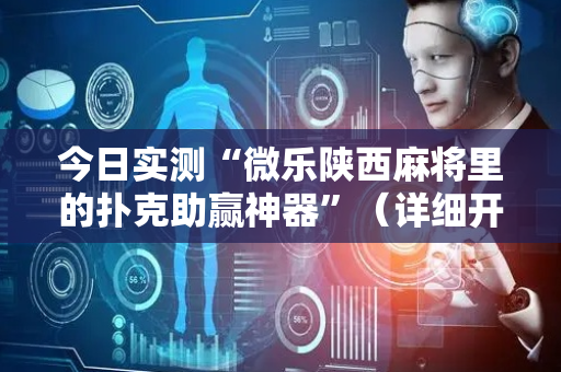今日实测“微乐陕西麻将里的扑克助赢神器”（详细开挂教程）-哔哩哔哩