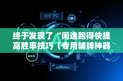 终于发现了“闲逸跑得快提高胜率技巧（专用辅牌神器免安装）