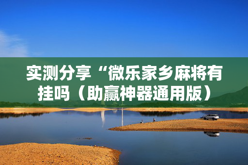 实测分享“微乐家乡麻将有挂吗（助赢神器通用版）