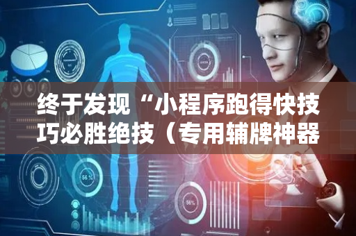终于发现“小程序跑得快技巧必胜绝技（专用辅牌神器免安装）