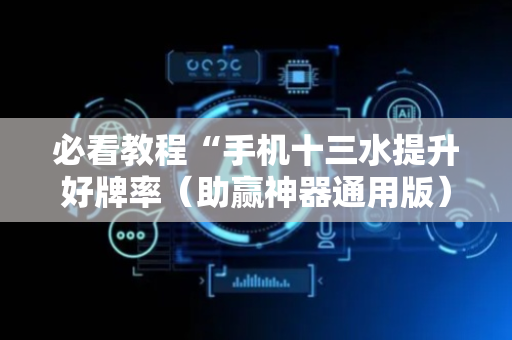 必看教程“手机十三水提升好牌率（助赢神器通用版）