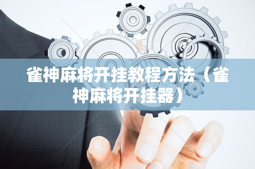 雀神麻将开挂教程方法（雀神麻将开挂器）
