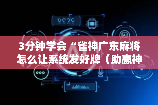 3分钟学会“雀神广东麻将怎么让系统发好牌（助赢神器通用版）