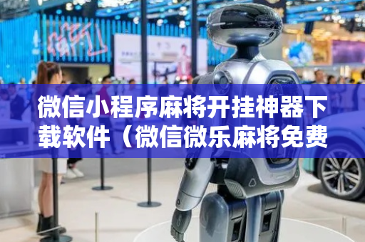 微信小程序麻将开挂神器下载软件（微信微乐麻将免费开挂手机版）