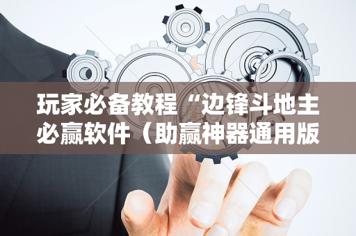 玩家必备教程“边锋斗地主必赢软件（助赢神器通用版）