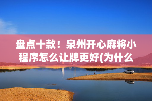 盘点十款！泉州开心麻将小程序怎么让牌更好(为什么老输)