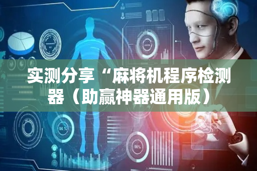 实测分享“麻将机程序检测器（助赢神器通用版）