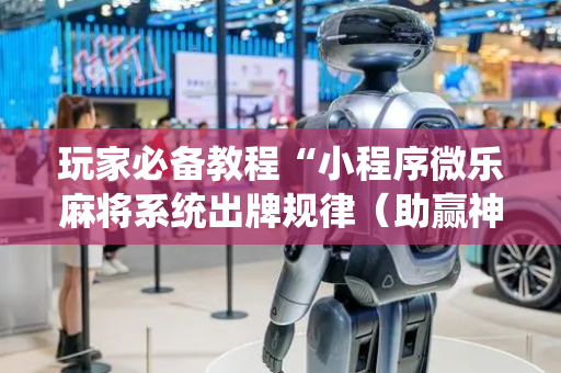 玩家必备教程“小程序微乐麻将系统出牌规律（助赢神器通用版）