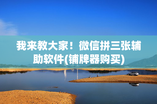 我来教大家！微信拼三张辅助软件(铺牌器购买)