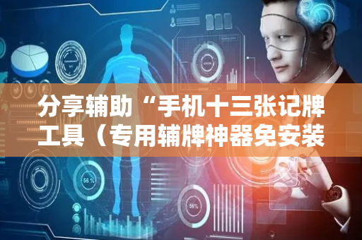 分享辅助“手机十三张记牌工具（专用辅牌神器免安装）
