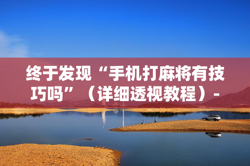 终于发现“手机打麻将有技巧吗”（详细透视教程）-哔哩哔哩