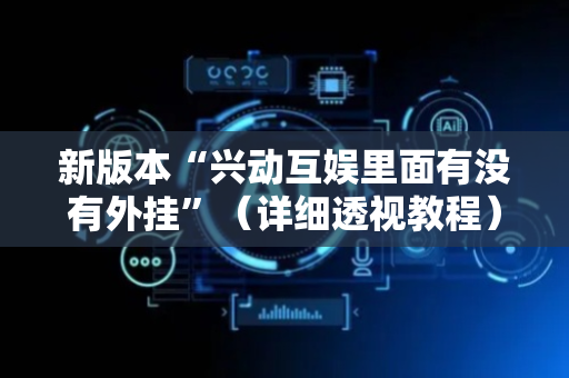 新版本“兴动互娱里面有没有外挂”（详细透视教程）-哔哩哔哩