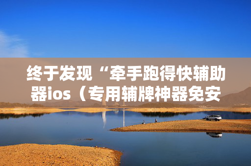 终于发现“牵手跑得快辅助器ios（专用辅牌神器免安装）