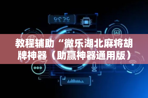 教程辅助“微乐湖北麻将胡牌神器（助赢神器通用版）