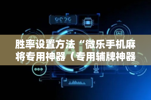 胜率设置方法“微乐手机麻将专用神器（专用辅牌神器免安装）
