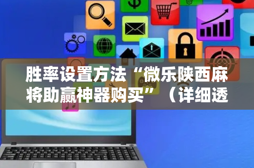 胜率设置方法“微乐陕西麻将助赢神器购买”（详细透视教程）-哔哩哔哩