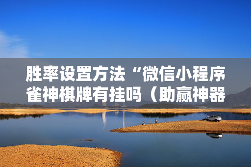 胜率设置方法“微信小程序雀神棋牌有挂吗（助赢神器通用版）