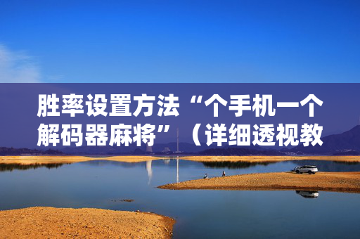 胜率设置方法“个手机一个解码器麻将”（详细透视教程）-哔哩哔哩