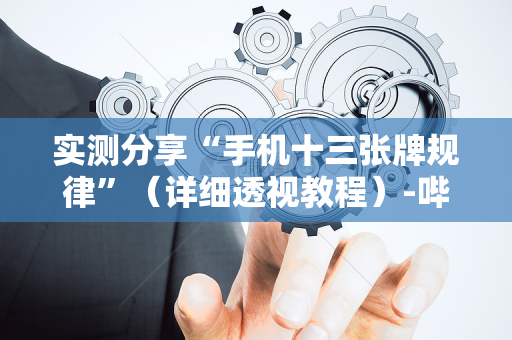实测分享“手机十三张牌规律”（详细透视教程）-哔哩哔哩