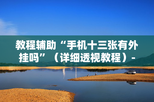 教程辅助“手机十三张有外挂吗”（详细透视教程）-哔哩哔哩