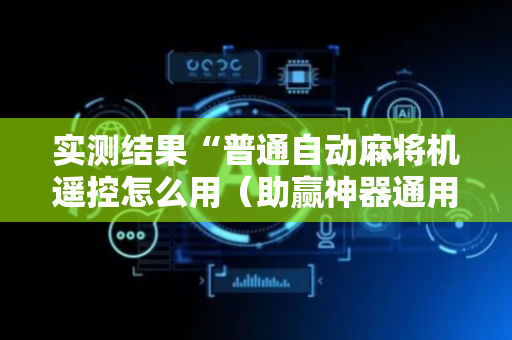 实测结果“普通自动麻将机遥控怎么用（助赢神器通用版）