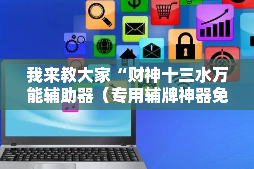 我来教大家“财神十三水万能辅助器（专用辅牌神器免安装）