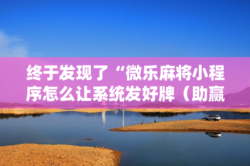 终于发现了“微乐麻将小程序怎么让系统发好牌（助赢神器通用版）