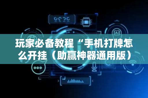 玩家必备教程“手机打牌怎么开挂（助赢神器通用版）