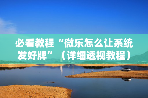 必看教程“微乐怎么让系统发好牌”（详细透视教程）-哔哩哔哩