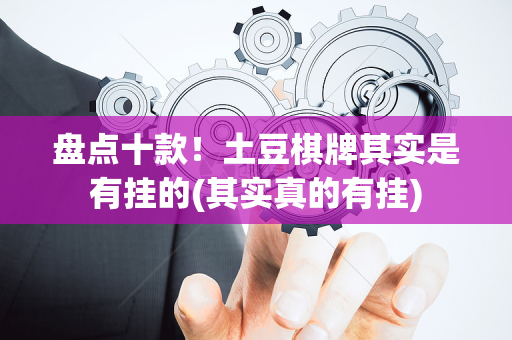 盘点十款！土豆棋牌其实是有挂的(其实真的有挂)