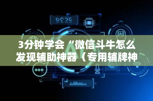 3分钟学会“微信斗牛怎么发现辅助神器（专用辅牌神器免安装）