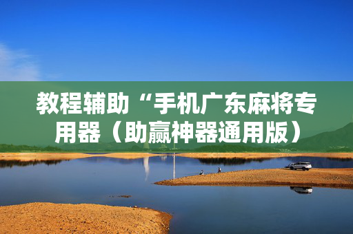 教程辅助“手机广东麻将专用器（助赢神器通用版）