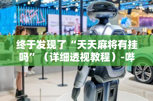 终于发现了“天天麻将有挂吗”（详细透视教程）-哔哩哔哩