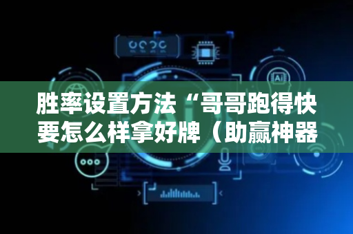 胜率设置方法“哥哥跑得快要怎么样拿好牌（助赢神器通用版）