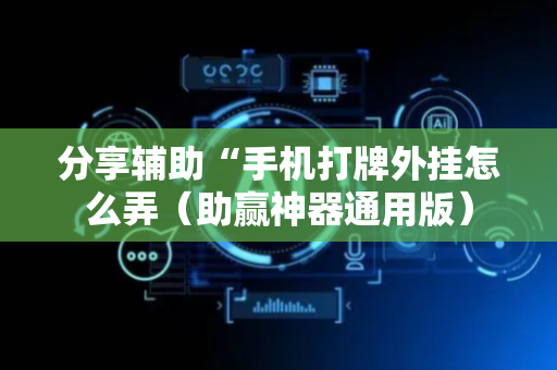 分享辅助“手机打牌外挂怎么弄（助赢神器通用版）