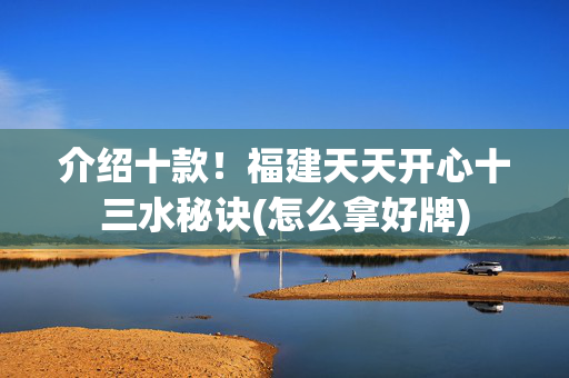 介绍十款！福建天天开心十三水秘诀(怎么拿好牌)