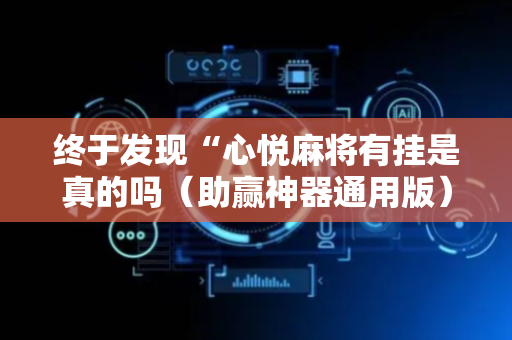 终于发现“心悦麻将有挂是真的吗（助赢神器通用版）