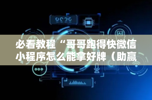 必看教程“哥哥跑得快微信小程序怎么能拿好牌（助赢神器通用版）